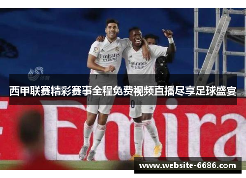 西甲联赛精彩赛事全程免费视频直播尽享足球盛宴